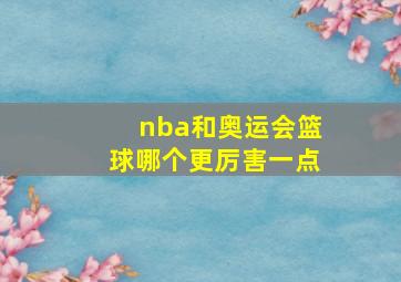 nba和奥运会篮球哪个更厉害一点