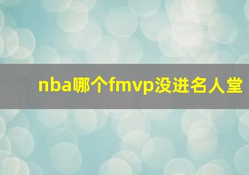 nba哪个fmvp没进名人堂