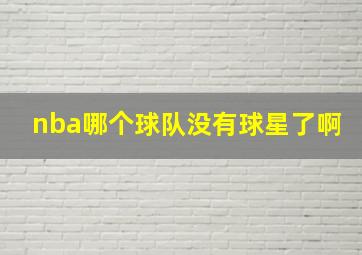 nba哪个球队没有球星了啊