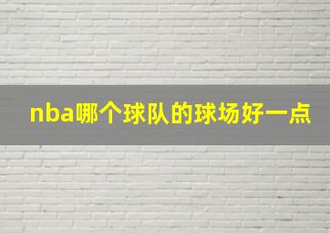 nba哪个球队的球场好一点