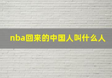 nba回来的中国人叫什么人