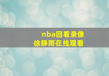 nba回看录像徐静雨在线观看