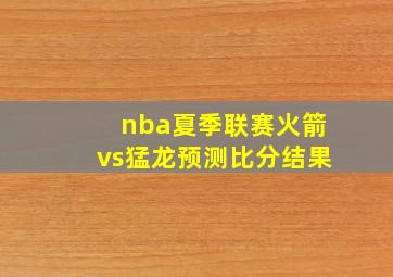 nba夏季联赛火箭vs猛龙预测比分结果