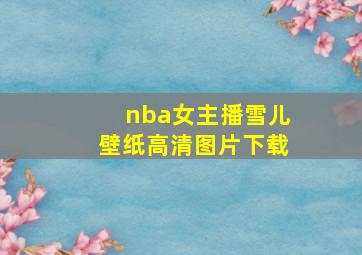 nba女主播雪儿壁纸高清图片下载