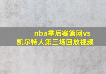 nba季后赛篮网vs凯尔特人第三场回放视频