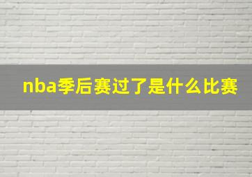 nba季后赛过了是什么比赛