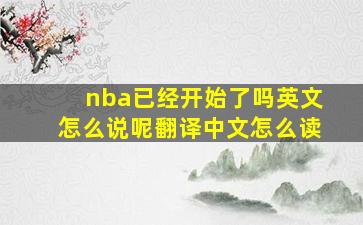 nba已经开始了吗英文怎么说呢翻译中文怎么读