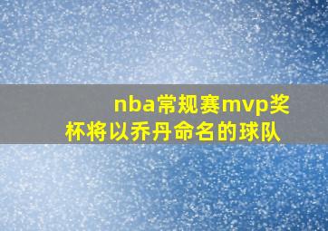 nba常规赛mvp奖杯将以乔丹命名的球队