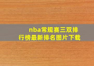 nba常规赛三双排行榜最新排名图片下载