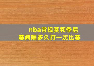 nba常规赛和季后赛间隔多久打一次比赛