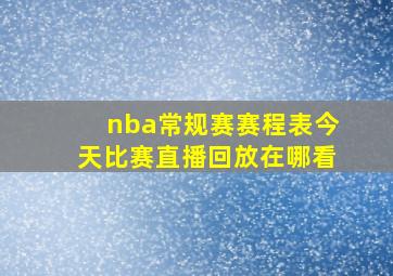 nba常规赛赛程表今天比赛直播回放在哪看