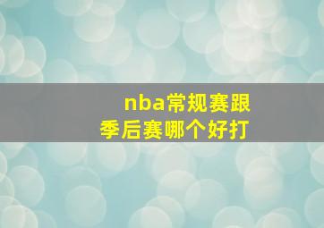 nba常规赛跟季后赛哪个好打