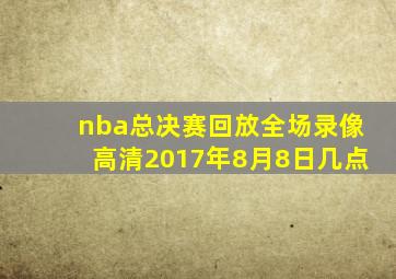 nba总决赛回放全场录像高清2017年8月8日几点