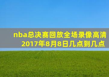 nba总决赛回放全场录像高清2017年8月8日几点到几点