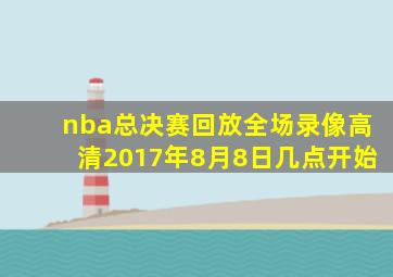 nba总决赛回放全场录像高清2017年8月8日几点开始