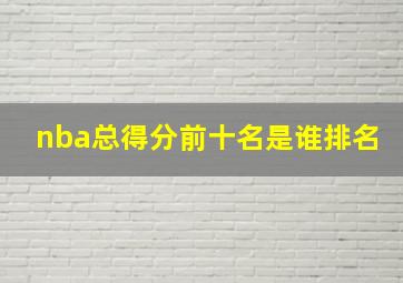 nba总得分前十名是谁排名