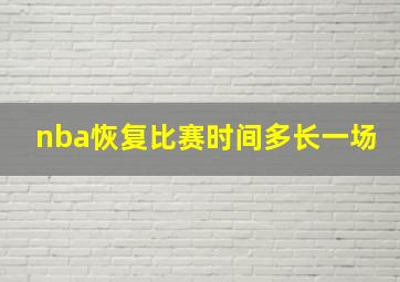 nba恢复比赛时间多长一场