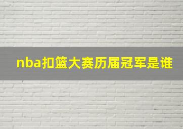 nba扣篮大赛历届冠军是谁