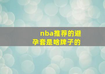 nba推荐的避孕套是啥牌子的