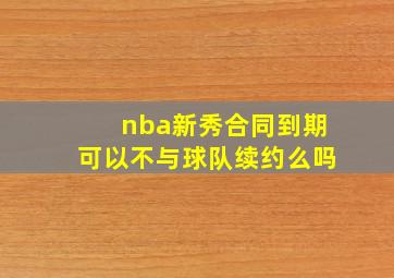 nba新秀合同到期可以不与球队续约么吗