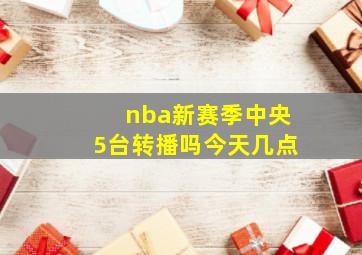 nba新赛季中央5台转播吗今天几点