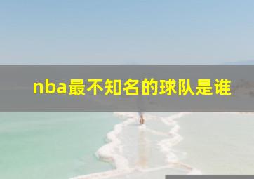 nba最不知名的球队是谁