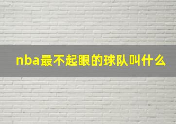 nba最不起眼的球队叫什么