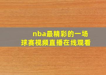 nba最精彩的一场球赛视频直播在线观看