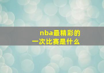 nba最精彩的一次比赛是什么