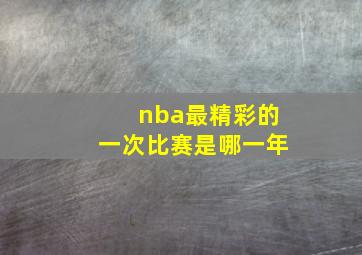 nba最精彩的一次比赛是哪一年