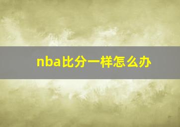 nba比分一样怎么办