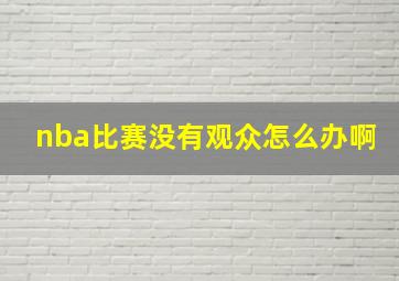 nba比赛没有观众怎么办啊