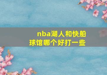 nba湖人和快船球馆哪个好打一些