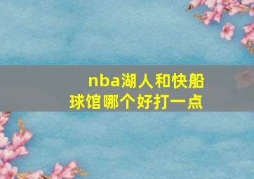 nba湖人和快船球馆哪个好打一点