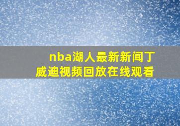 nba湖人最新新闻丁威迪视频回放在线观看