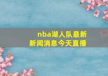 nba湖人队最新新闻消息今天直播