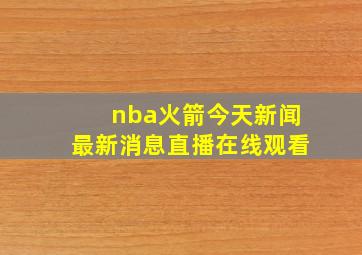 nba火箭今天新闻最新消息直播在线观看