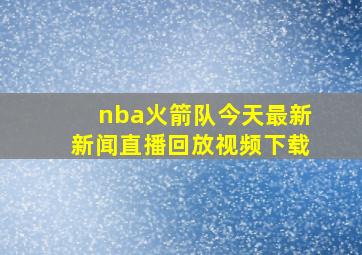 nba火箭队今天最新新闻直播回放视频下载