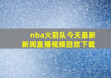 nba火箭队今天最新新闻直播视频回放下载