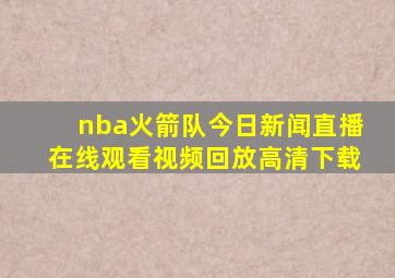 nba火箭队今日新闻直播在线观看视频回放高清下载