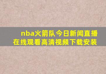 nba火箭队今日新闻直播在线观看高清视频下载安装