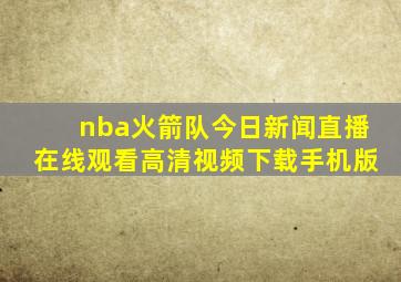 nba火箭队今日新闻直播在线观看高清视频下载手机版