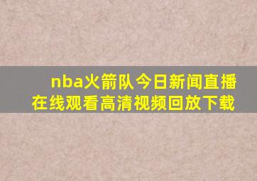 nba火箭队今日新闻直播在线观看高清视频回放下载