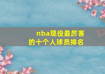 nba现役最厉害的十个人球员排名