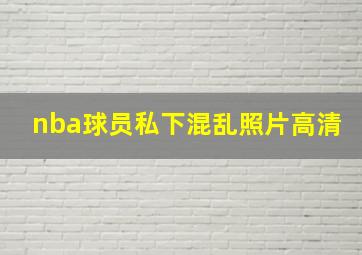 nba球员私下混乱照片高清