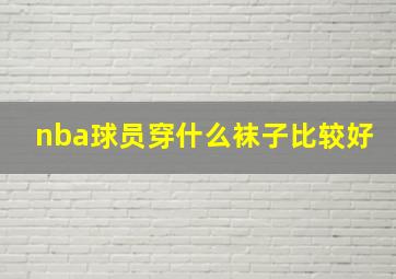 nba球员穿什么袜子比较好