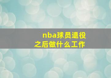 nba球员退役之后做什么工作