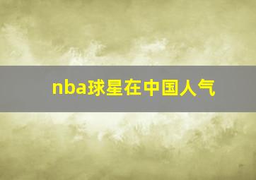 nba球星在中国人气