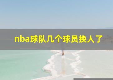 nba球队几个球员换人了