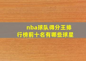 nba球队得分王排行榜前十名有哪些球星